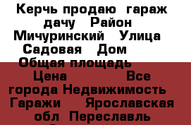 Керчь продаю  гараж-дачу › Район ­ Мичуринский › Улица ­ Садовая › Дом ­ 32 › Общая площадь ­ 24 › Цена ­ 50 000 - Все города Недвижимость » Гаражи   . Ярославская обл.,Переславль-Залесский г.